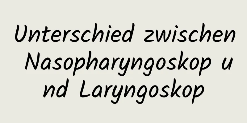 Unterschied zwischen Nasopharyngoskop und Laryngoskop