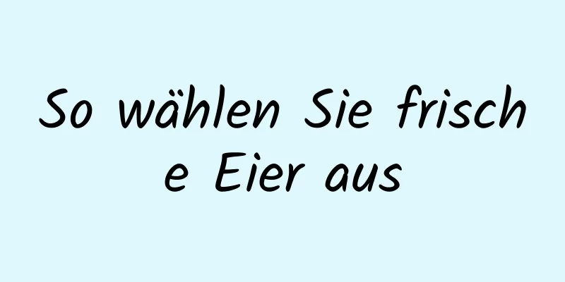 So wählen Sie frische Eier aus