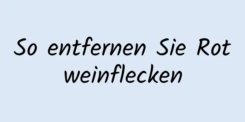 So entfernen Sie Rotweinflecken