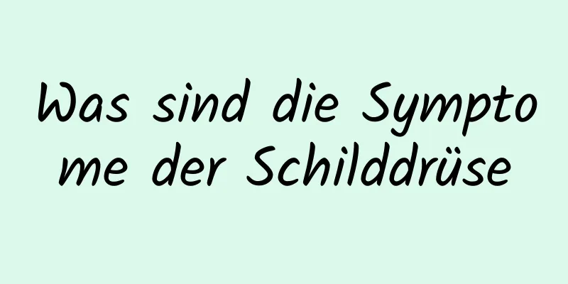 Was sind die Symptome der Schilddrüse