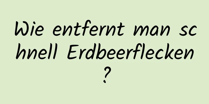 Wie entfernt man schnell Erdbeerflecken?