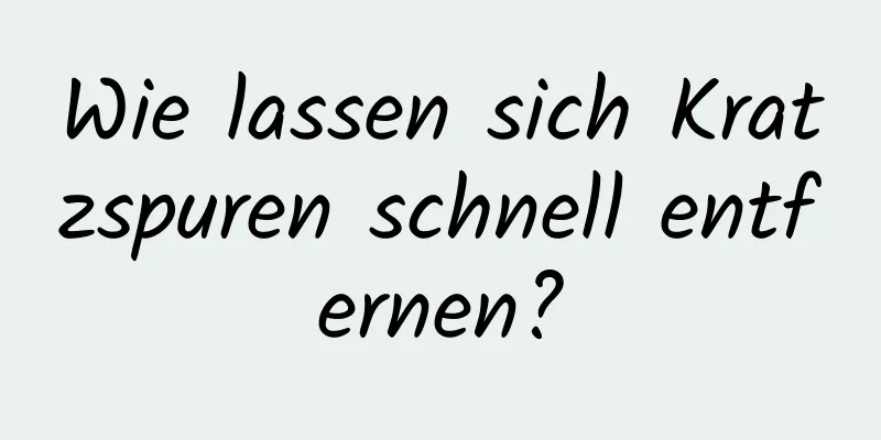 Wie lassen sich Kratzspuren schnell entfernen?