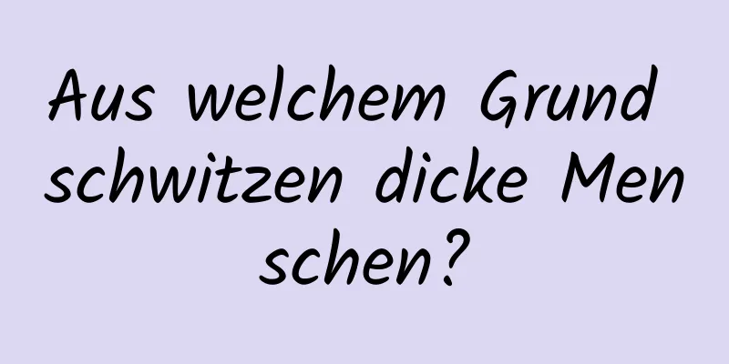 Aus welchem ​​Grund schwitzen dicke Menschen?