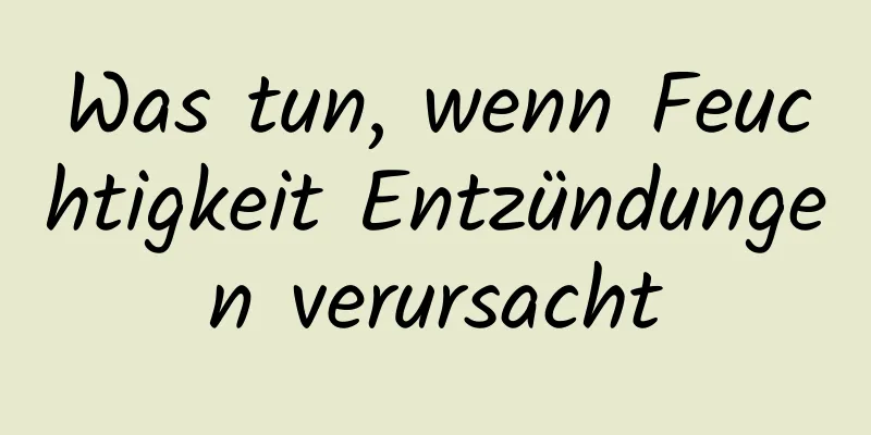 Was tun, wenn Feuchtigkeit Entzündungen verursacht