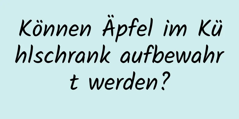 Können Äpfel im Kühlschrank aufbewahrt werden?