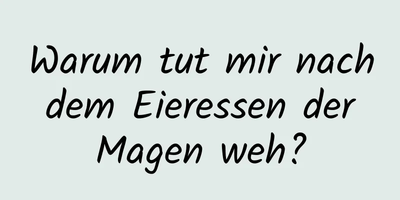 Warum tut mir nach dem Eieressen der Magen weh?