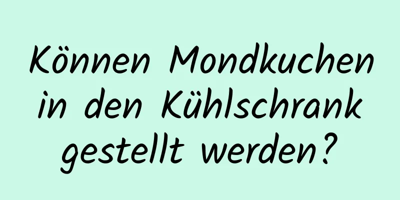 Können Mondkuchen in den Kühlschrank gestellt werden?