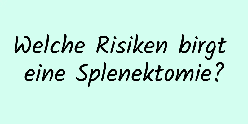 Welche Risiken birgt eine Splenektomie?