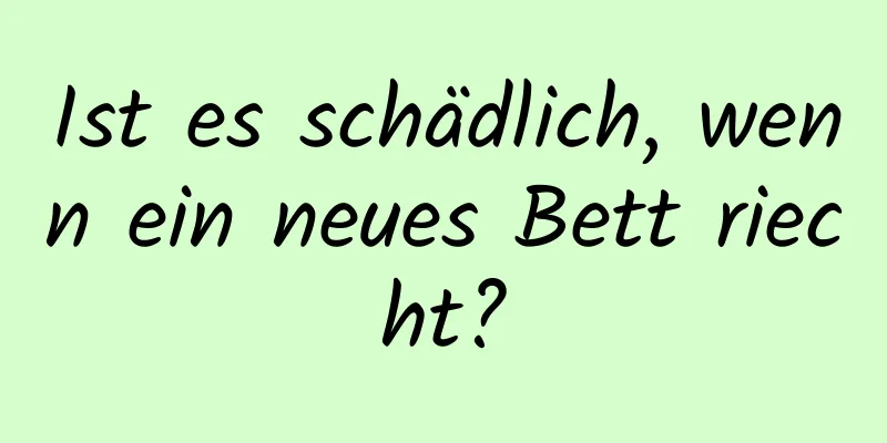 Ist es schädlich, wenn ein neues Bett riecht?