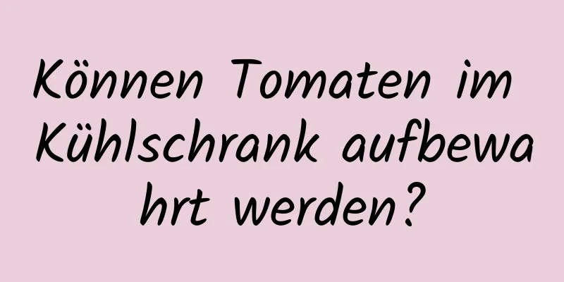 Können Tomaten im Kühlschrank aufbewahrt werden?