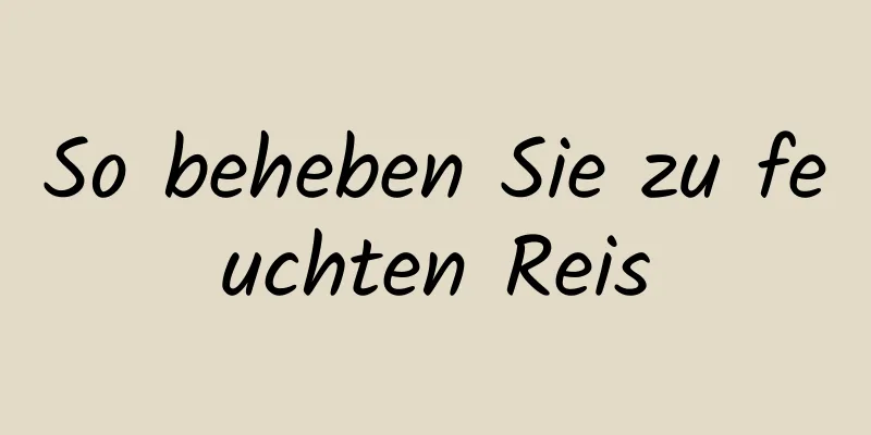So beheben Sie zu feuchten Reis