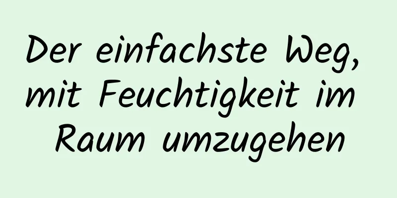 Der einfachste Weg, mit Feuchtigkeit im Raum umzugehen