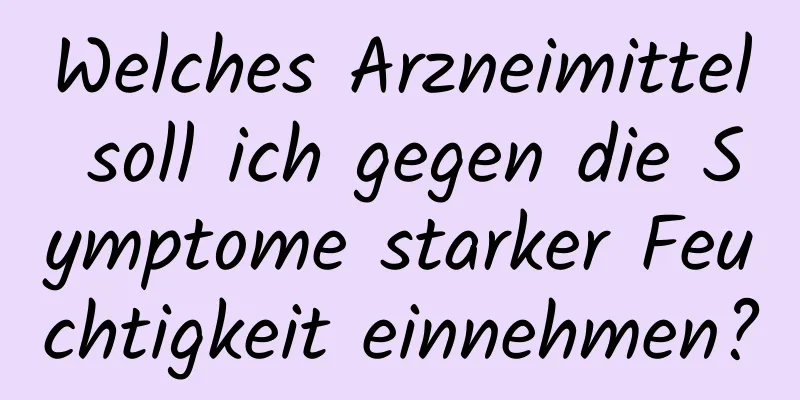 Welches Arzneimittel soll ich gegen die Symptome starker Feuchtigkeit einnehmen?
