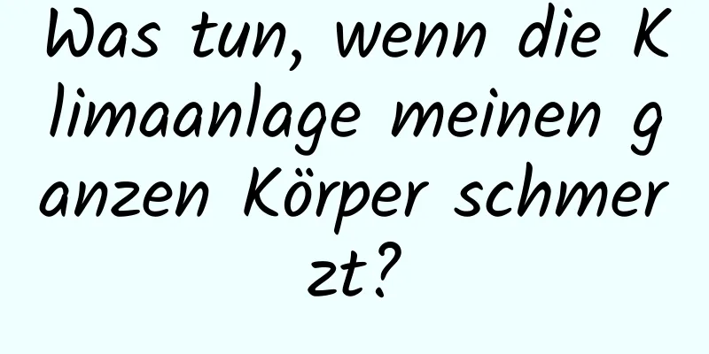 Was tun, wenn die Klimaanlage meinen ganzen Körper schmerzt?