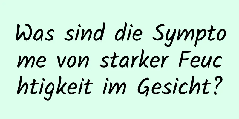 Was sind die Symptome von starker Feuchtigkeit im Gesicht?