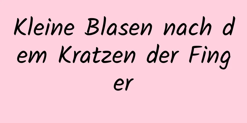 Kleine Blasen nach dem Kratzen der Finger