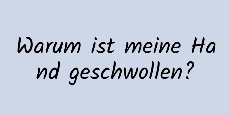 Warum ist meine Hand geschwollen?