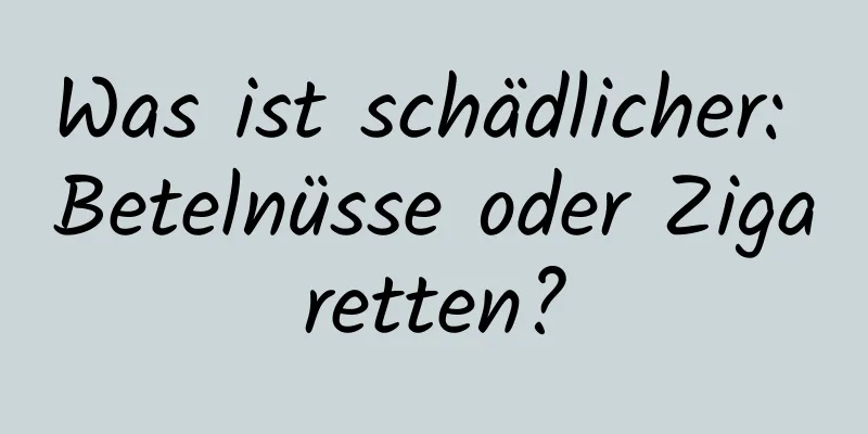 Was ist schädlicher: Betelnüsse oder Zigaretten?