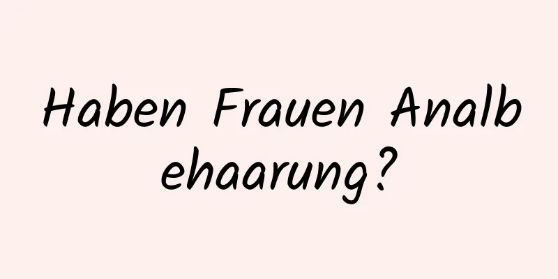 Haben Frauen Analbehaarung?