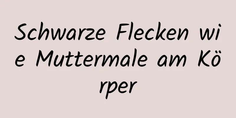 Schwarze Flecken wie Muttermale am Körper