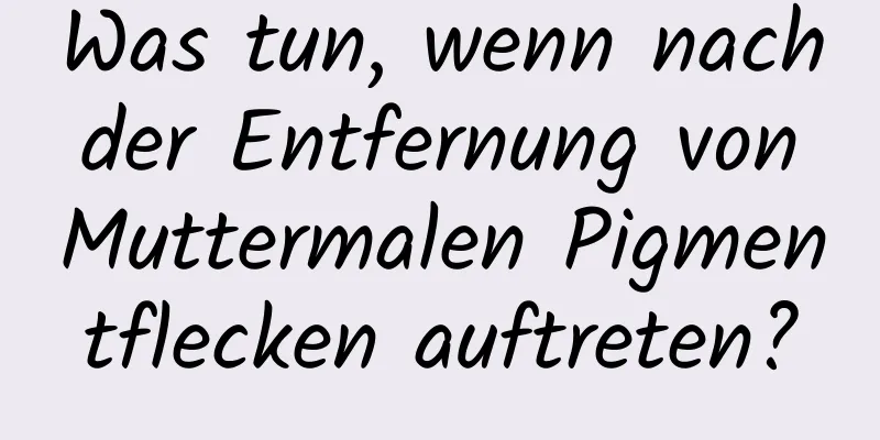 Was tun, wenn nach der Entfernung von Muttermalen Pigmentflecken auftreten?