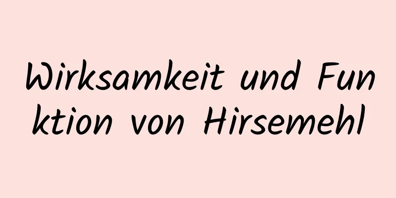 Wirksamkeit und Funktion von Hirsemehl