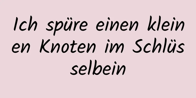 Ich spüre einen kleinen Knoten im Schlüsselbein