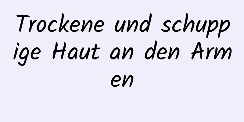 Trockene und schuppige Haut an den Armen