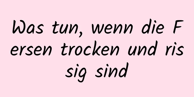 Was tun, wenn die Fersen trocken und rissig sind
