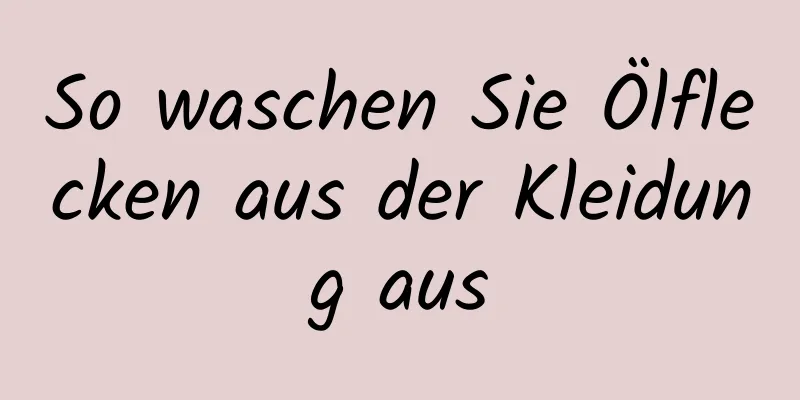 So waschen Sie Ölflecken aus der Kleidung aus
