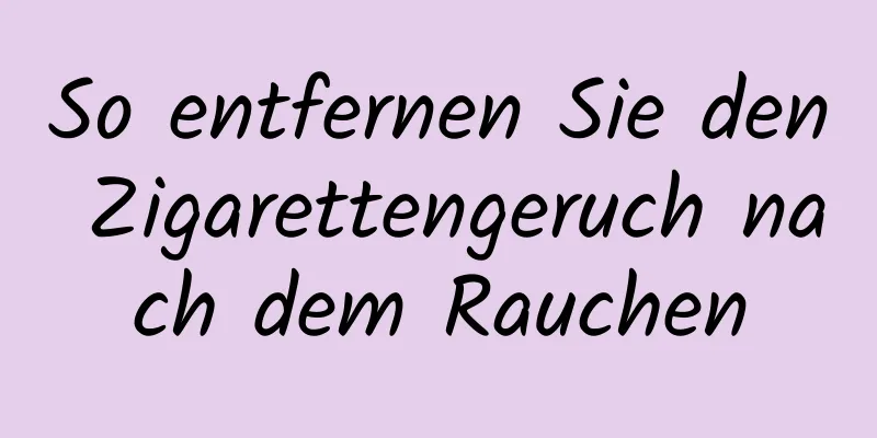 So entfernen Sie den Zigarettengeruch nach dem Rauchen