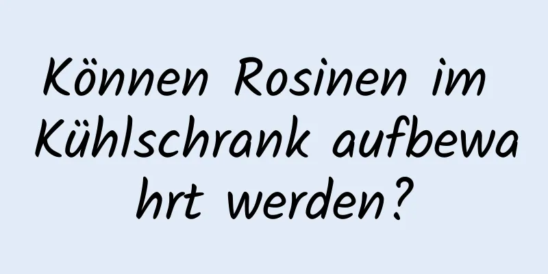 Können Rosinen im Kühlschrank aufbewahrt werden?