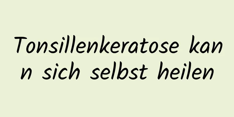 Tonsillenkeratose kann sich selbst heilen