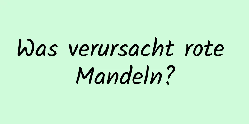 Was verursacht rote Mandeln?