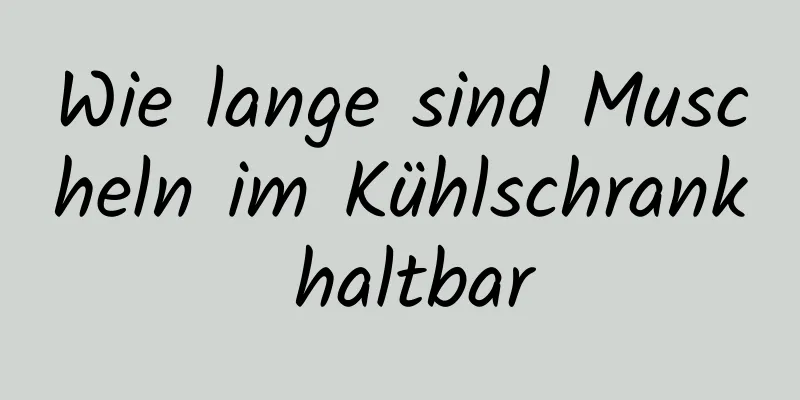 Wie lange sind Muscheln im Kühlschrank haltbar