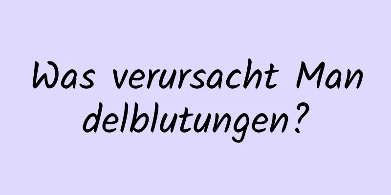 Was verursacht Mandelblutungen?