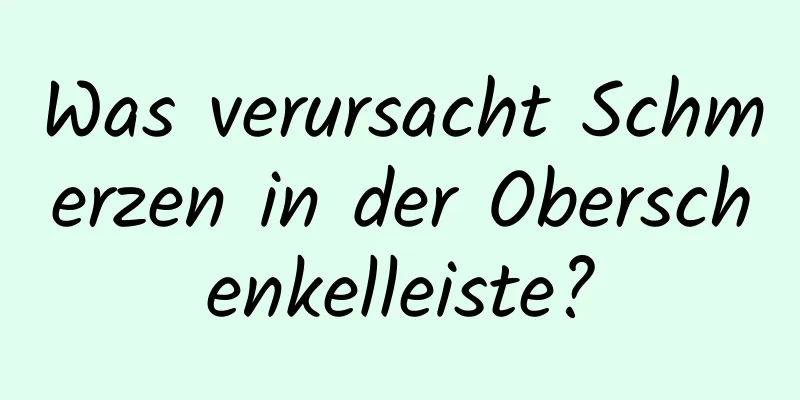 Was verursacht Schmerzen in der Oberschenkelleiste?