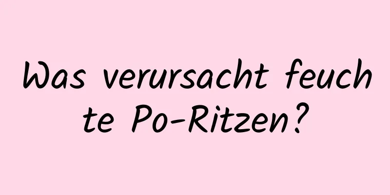Was verursacht feuchte Po-Ritzen?