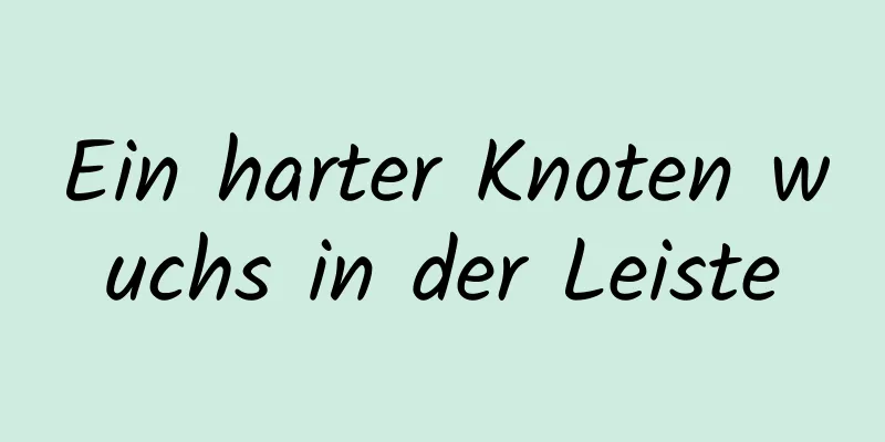 Ein harter Knoten wuchs in der Leiste
