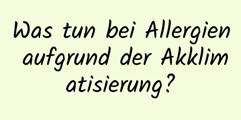 Was tun bei Allergien aufgrund der Akklimatisierung?