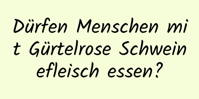 Dürfen Menschen mit Gürtelrose Schweinefleisch essen?