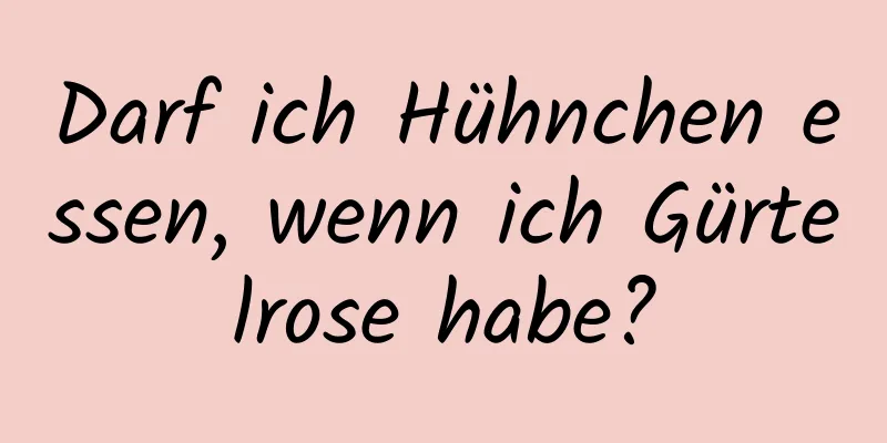 Darf ich Hühnchen essen, wenn ich Gürtelrose habe?