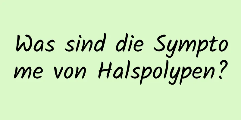 Was sind die Symptome von Halspolypen?