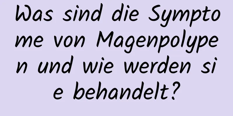 Was sind die Symptome von Magenpolypen und wie werden sie behandelt?