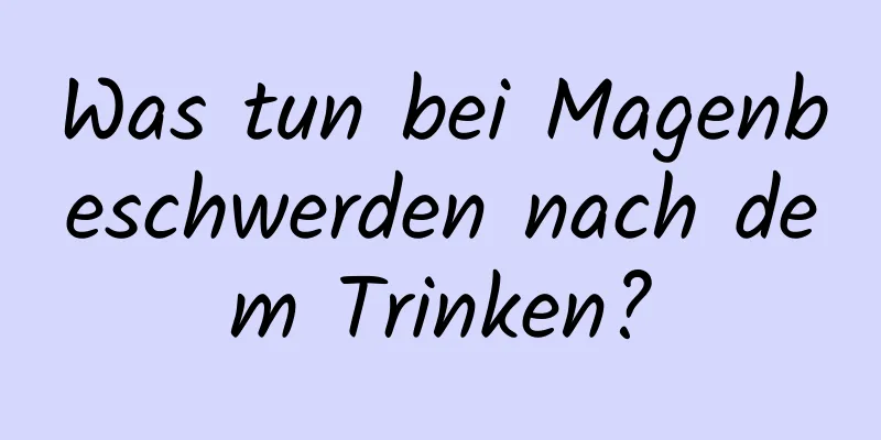 Was tun bei Magenbeschwerden nach dem Trinken?