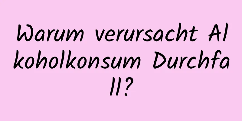 Warum verursacht Alkoholkonsum Durchfall?