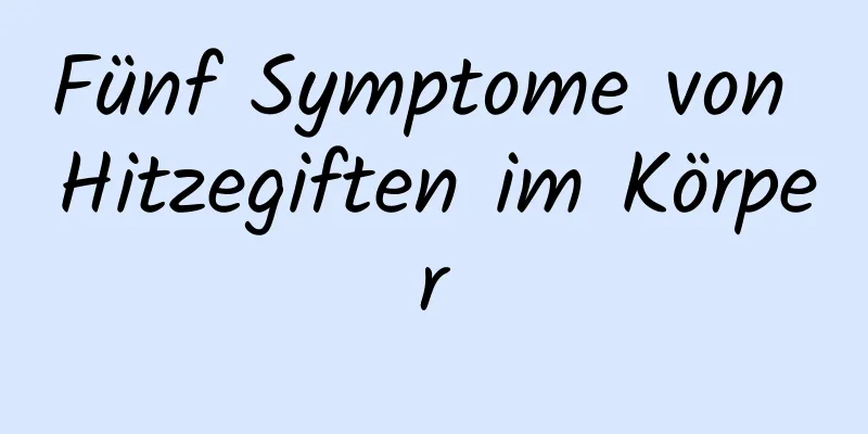 Fünf Symptome von Hitzegiften im Körper