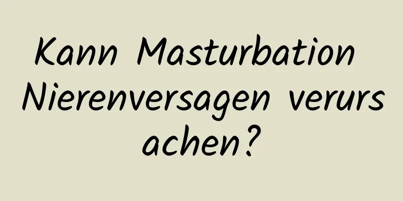 Kann Masturbation Nierenversagen verursachen?