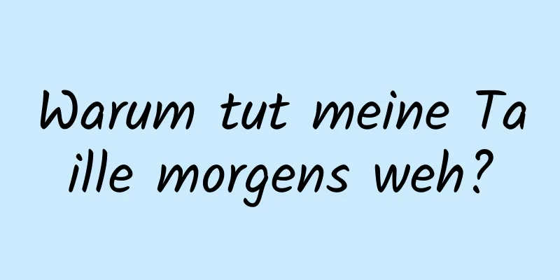 Warum tut meine Taille morgens weh?