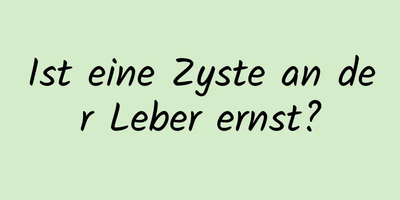 Ist eine Zyste an der Leber ernst?